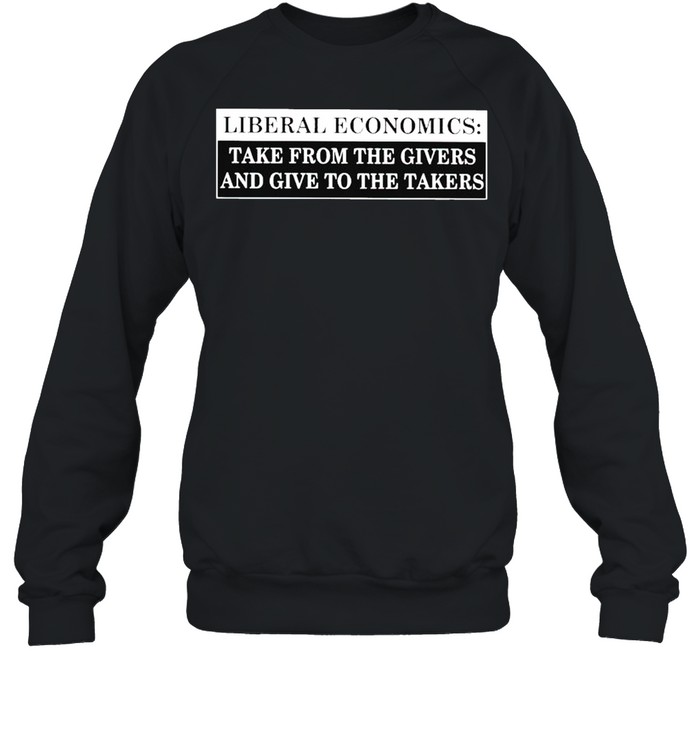 Liberal economics take from the givers and give to the takers shirt Unisex Sweatshirt