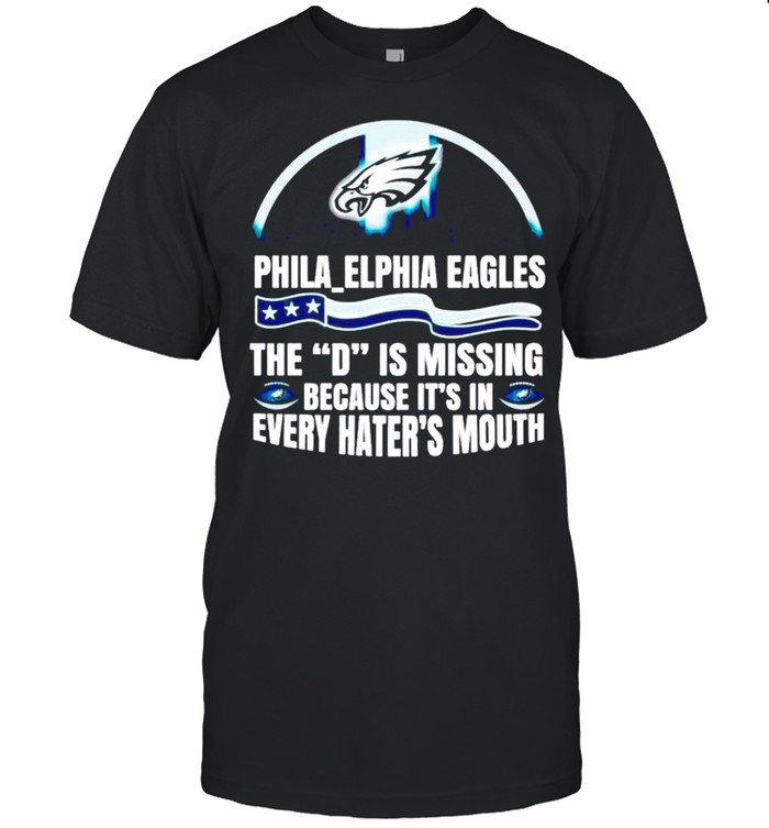 Philadelphia Eagles The D is missing because it’s in every hater’s mouth shirt Classic Men's T-shirt