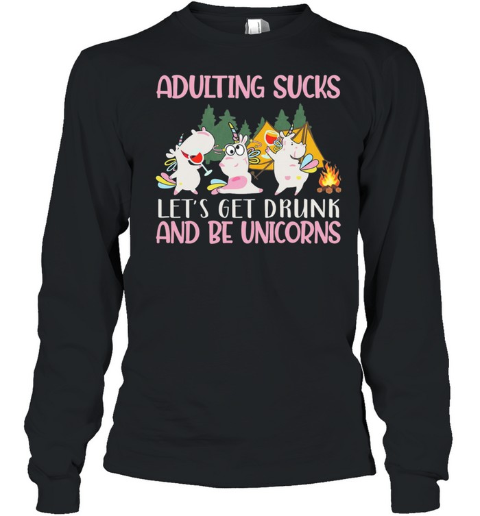 Adulting Sucks Lets Get Drunk And Be Unicorns Camping shirt Long Sleeved T-shirt