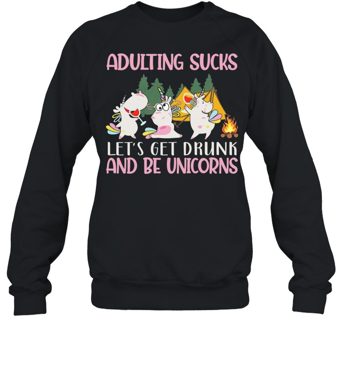 Adulting Sucks Lets Get Drunk And Be Unicorns Camping shirt Unisex Sweatshirt