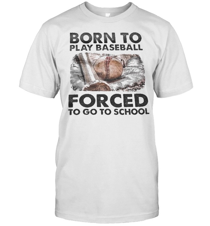 Born to play baseball forced to go to school shirt