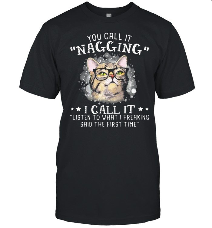 Cat You Call It Nagging I Call It Listen To What I Freaking Said The First Time shirt Classic Men's T-shirt