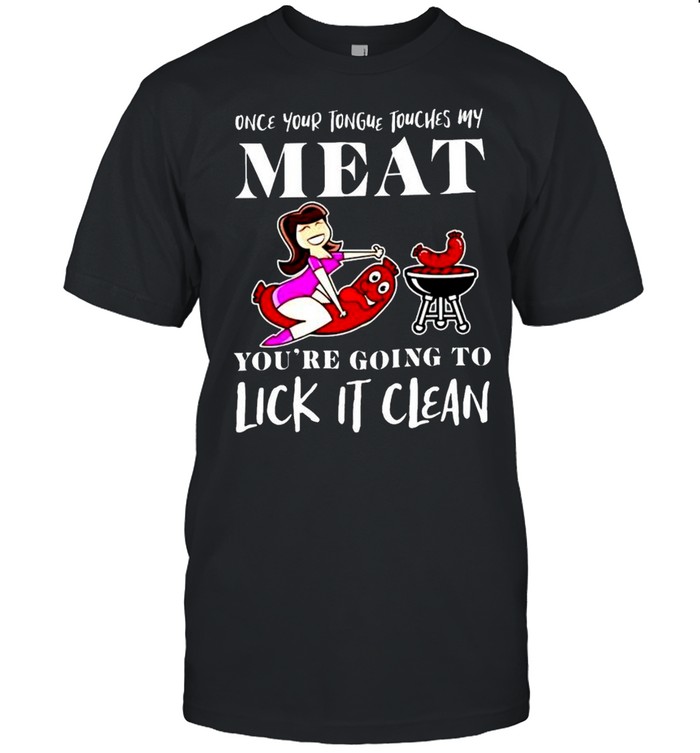 Once your tongue touches my meat you’re going to lick it clean shirt