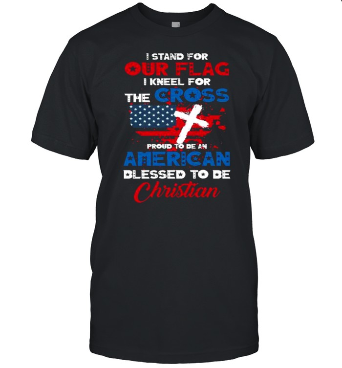 stand For Our Flag Kneel For Cross Proud Be American Christian T-Shirt