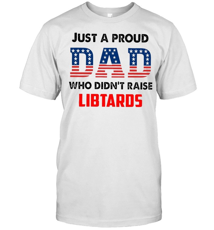 American Flag Just A Proud Dad Who Didn’t Raise Liberals T-shirt