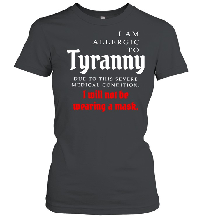 I am allergic to tyranny I will not be wearing a mask shirt Classic Women's T-shirt