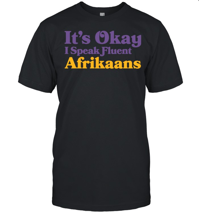 It's Okay I Speak Fluent Afrikaans South African Sarcastic shirt