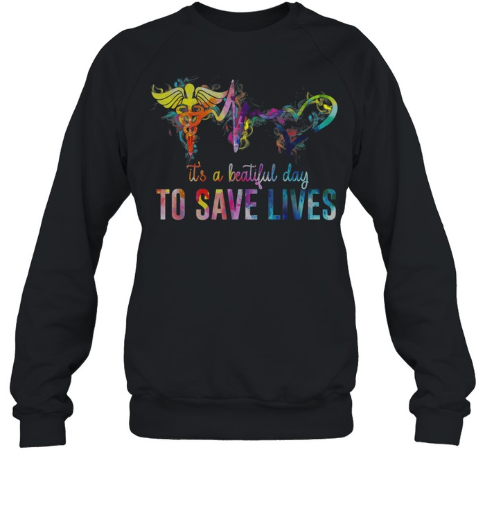 Nurse Beautiful Day To Save Lives shirt Unisex Sweatshirt