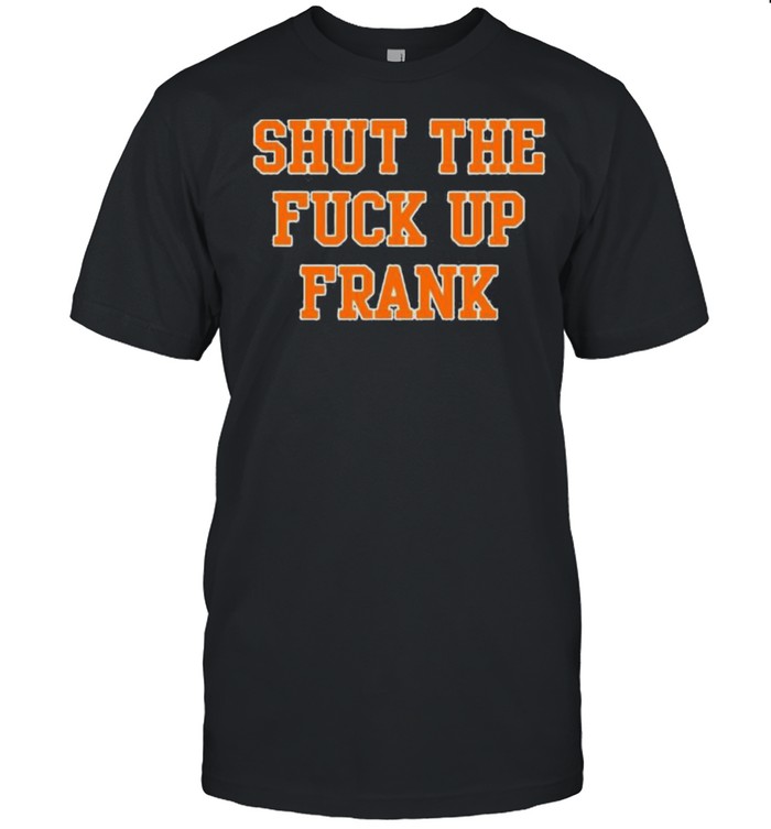 Shut the fuck up Frank shirt