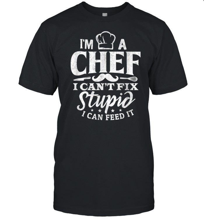 Chef Cooking I Can't Fix Stupid shirt