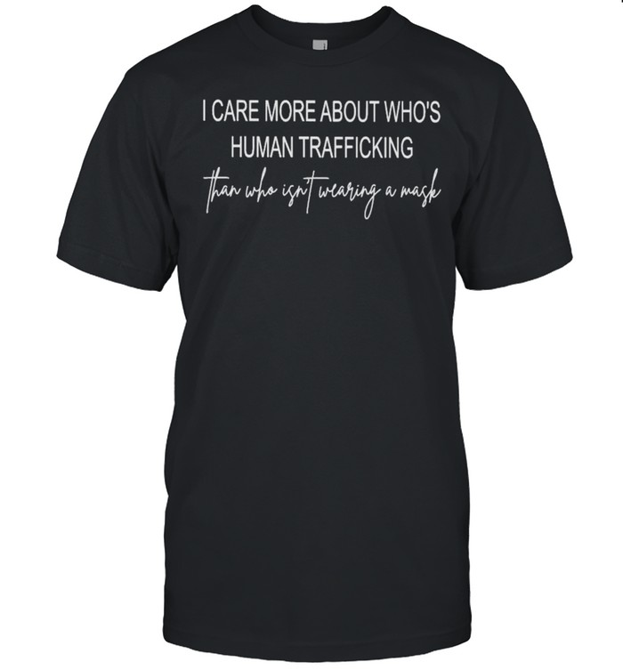 I care more about who’s human trafficking than who isn’t wearing a mask shirt Classic Men's T-shirt