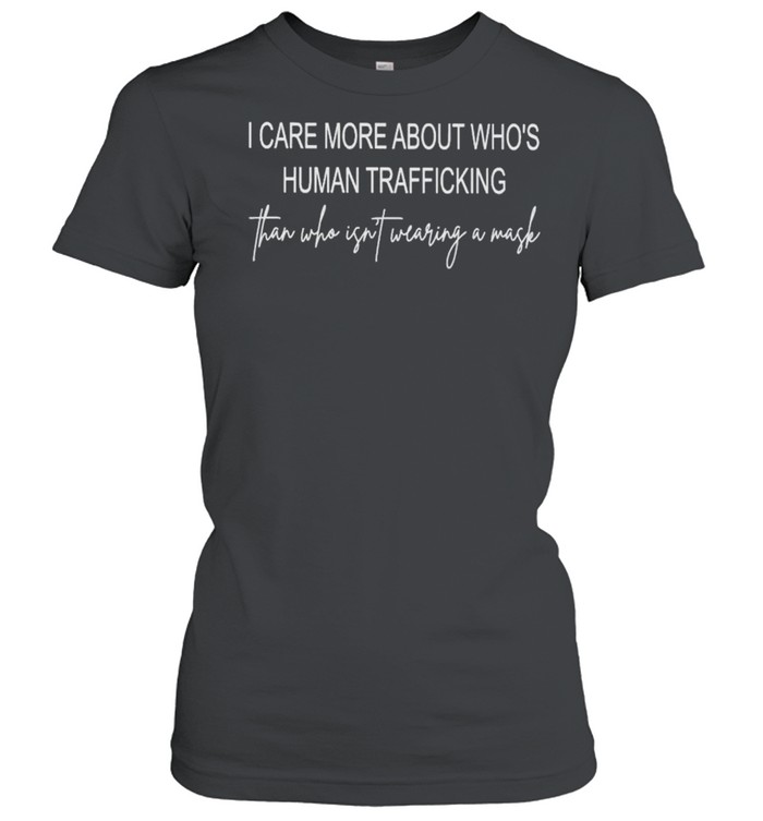 I care more about who’s human trafficking than who isn’t wearing a mask shirt Classic Women's T-shirt