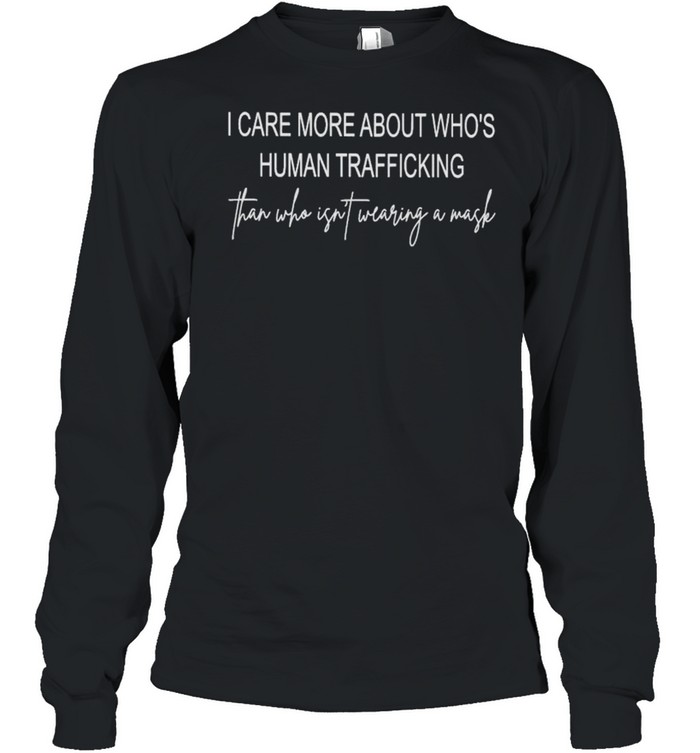I care more about who’s human trafficking than who isn’t wearing a mask shirt Long Sleeved T-shirt