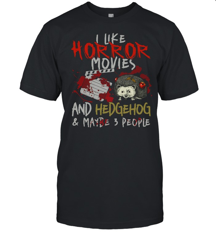 I Like Horror Movies And Hedgehog And Maybe 3 People shirt