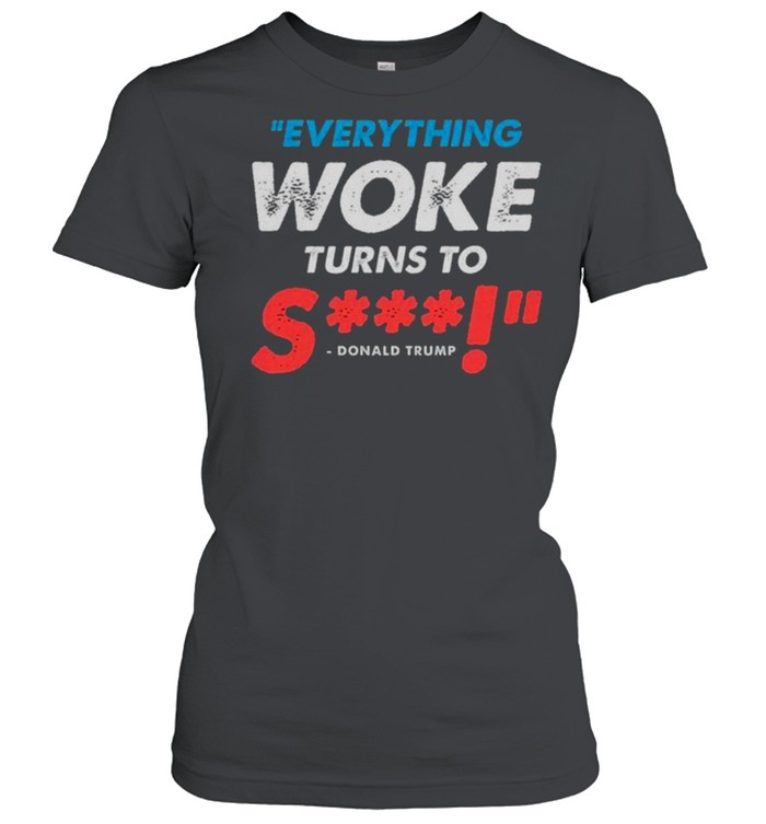 Everything Woke Turns To shit tshirt Classic Women's T-shirt