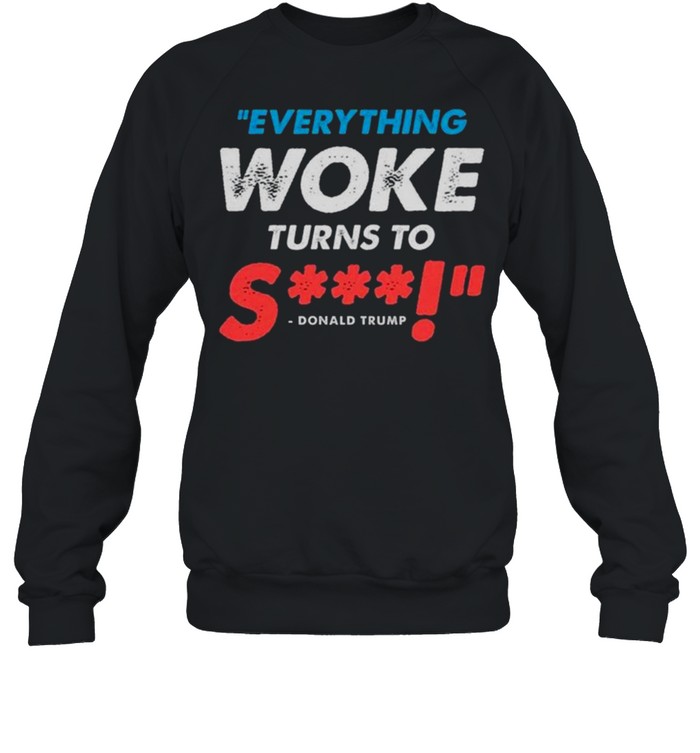 Everything Woke Turns To shit tshirt Unisex Sweatshirt