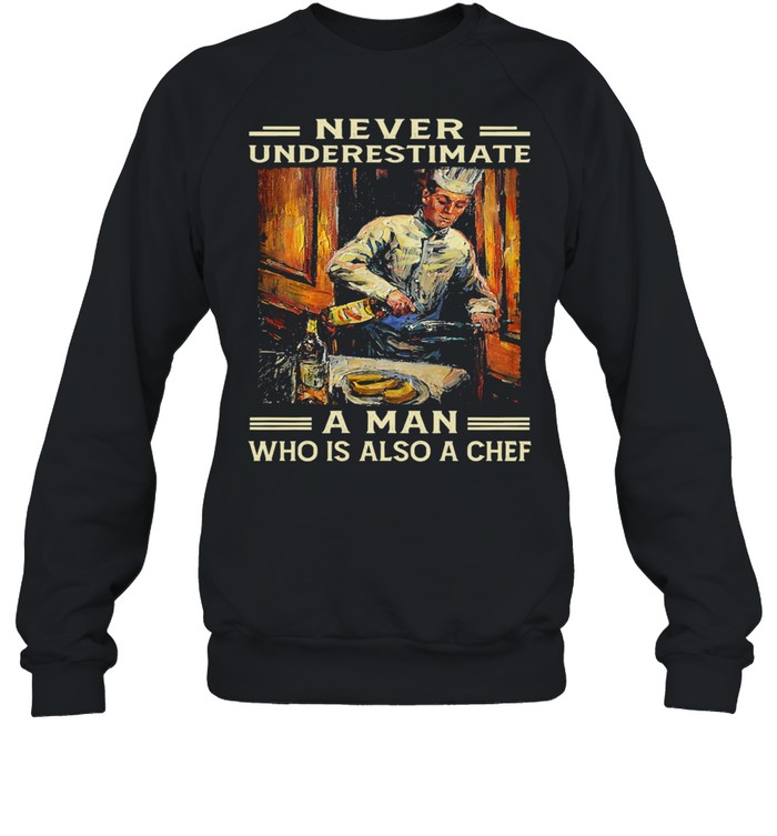 Never underestimate a man who is also a chef shirt Unisex Sweatshirt