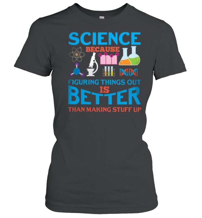Science because figuring things out is better than making stuff up shirt Classic Women's T-shirt