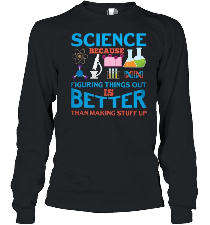 Science because figuring things out is better than making stuff up shirt Long Sleeved T-shirt