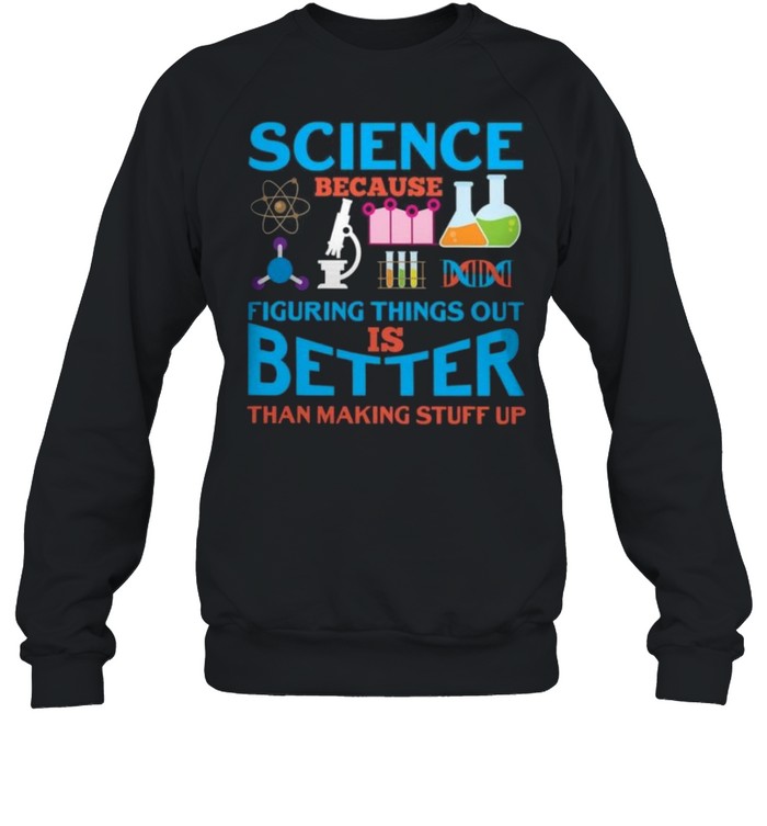 Science because figuring things out is better than making stuff up shirt Unisex Sweatshirt