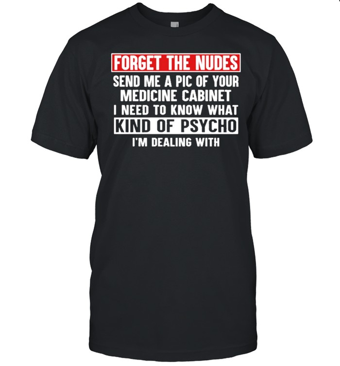Forget the nudes send me a pic of your medicine cabinet I need to know what kind of psycho ‘m dealing with shirt Classic Men's T-shirt