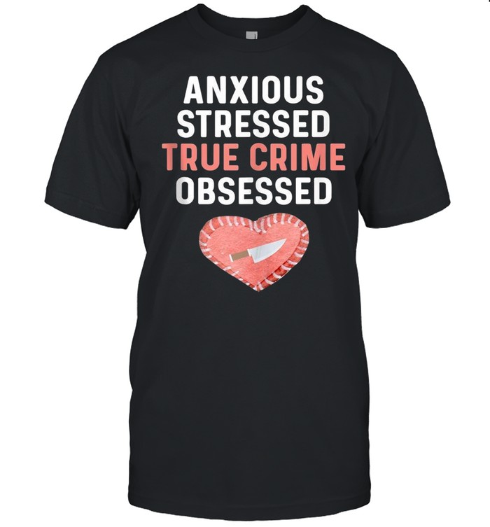 Anxious Stressed True Crime Obsessed Pink Heart Murder Shows shirt