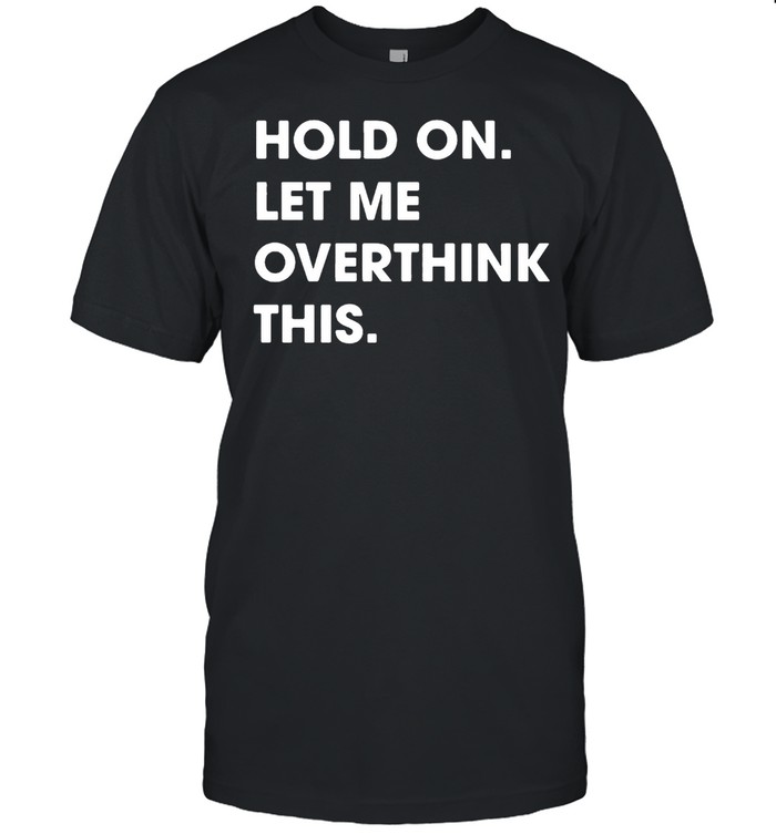 Hold On Let Me Overthink This Funny T-shirt Classic Men's T-shirt