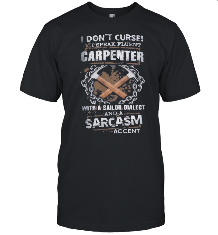 I Dont Curse I Speak Fluent Carpenter With A Sailor Dialect And A Sarcasm shirt Classic Men's T-shirt