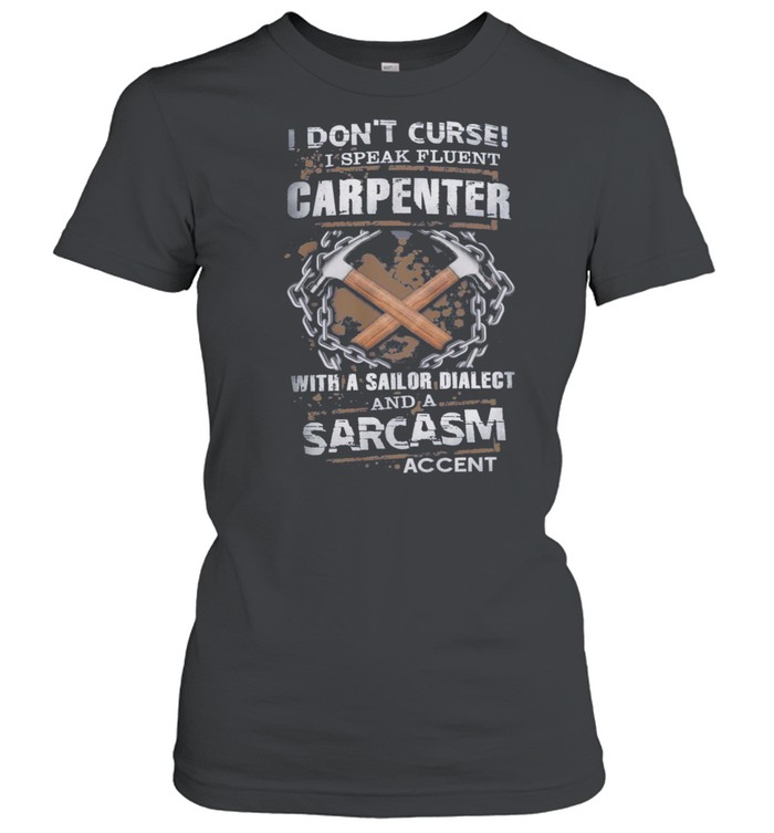 I Dont Curse I Speak Fluent Carpenter With A Sailor Dialect And A Sarcasm shirt Classic Women's T-shirt