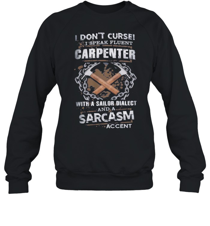 I Dont Curse I Speak Fluent Carpenter With A Sailor Dialect And A Sarcasm shirt Unisex Sweatshirt