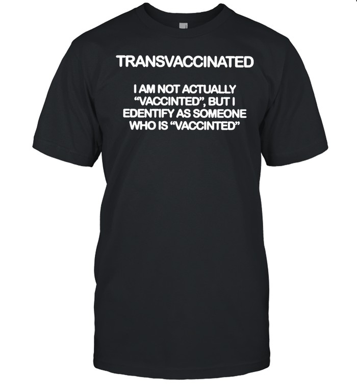 Transvaccinated I am not actually shirt