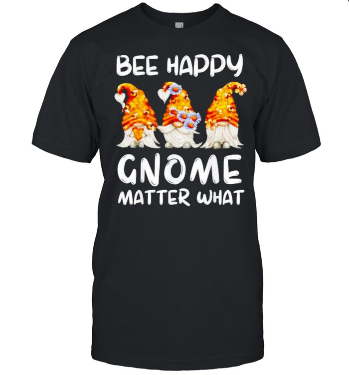 Bee happy Gnome matter what shirt