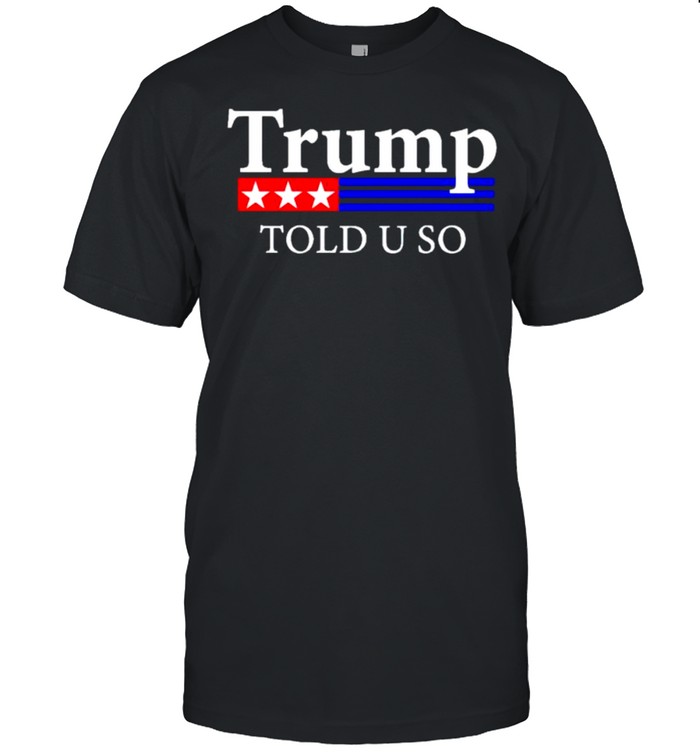 Donald Trump told you so shirt