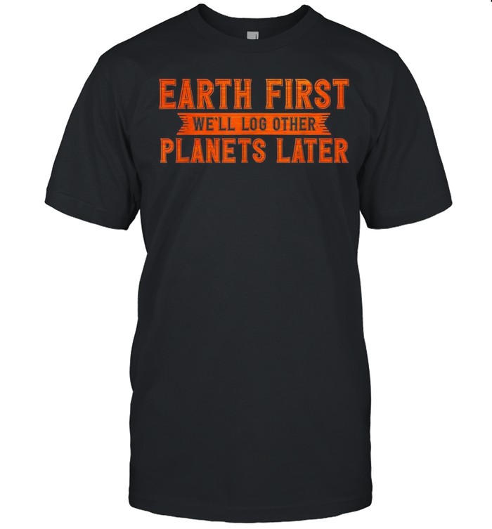 Earth Day Outfit Earth First We’ll Log Other Planets Later shirt Classic Men's T-shirt