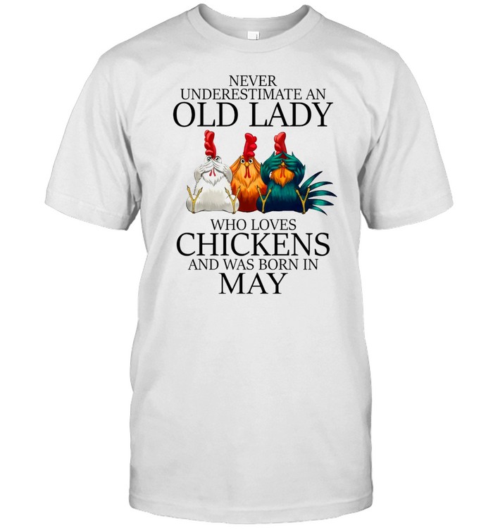 Never underestimate an old lady who loves chickens and was born in may shirt