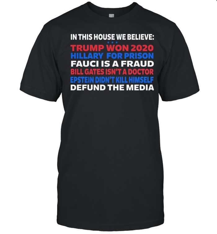 In this house we believe Trump won 2020 hillary for prison Fauci is a Fraud Bill gates isnt a doctor shirt