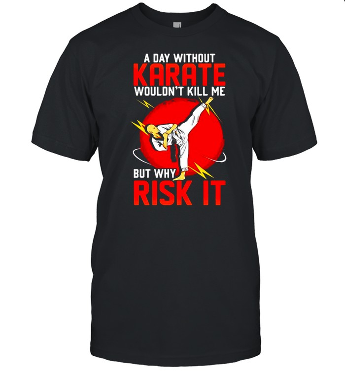 Machida Karate A Day Without Karate Wouldn’t Kill Me But Why Risk It T-shirt