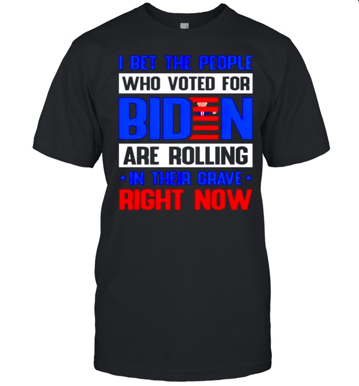 I bet the people who voted for Biden are rolling in their grave right now shirt Classic Men's T-shirt