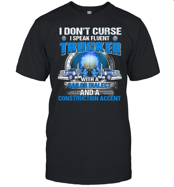 I Dont Curse I Speak Fluent Trucker With A Sailor Diablect And A Construction Accent shirt