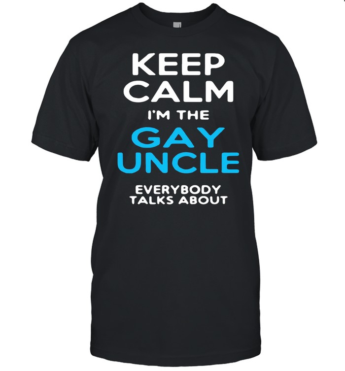 Keep Calm I’m The Gay Uncle Everybody Talks About T-shirt