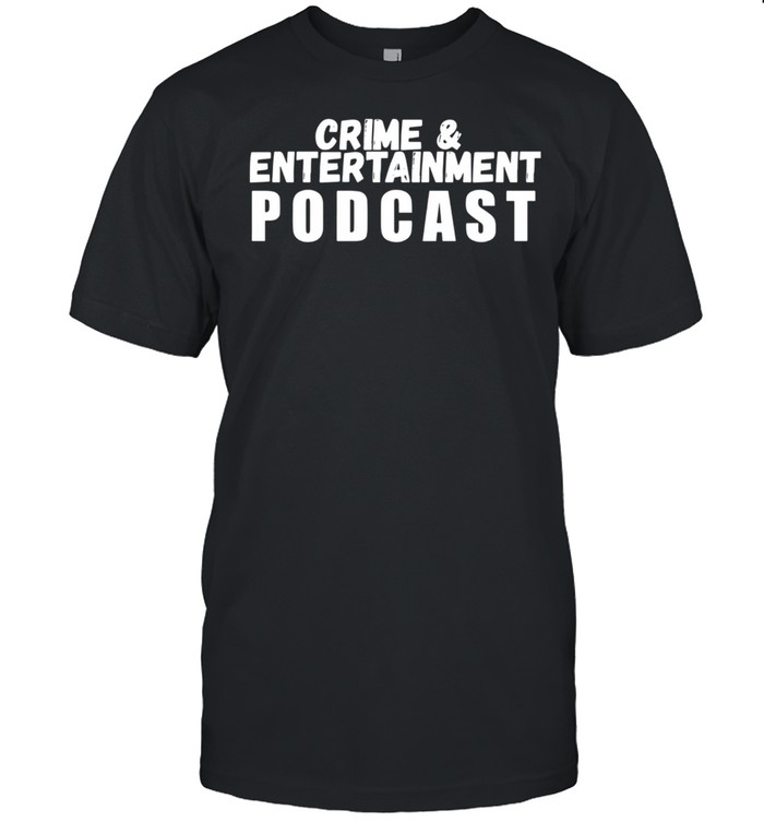 Crime and Entertainment Podcast Shirt