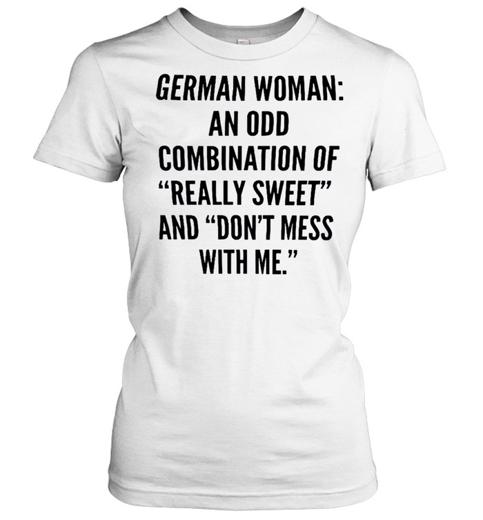 German woman an odd combination of really sweet and don’t mess with me shirt Classic Women's T-shirt