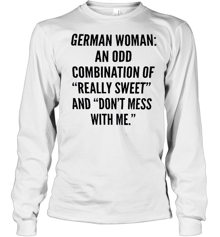 German woman an odd combination of really sweet and don’t mess with me shirt Long Sleeved T-shirt