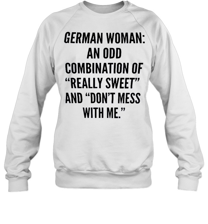 German woman an odd combination of really sweet and don’t mess with me shirt Unisex Sweatshirt