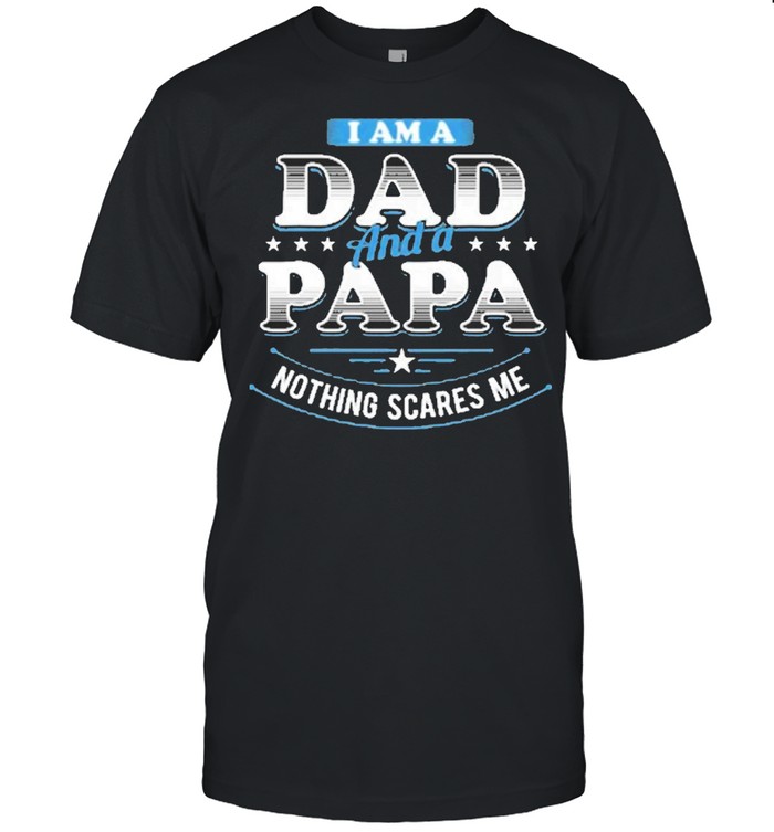 i am a dad and a papa nothing scares me shirt