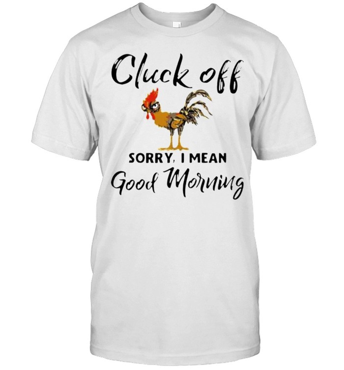 Cluck off sorry I mean good morning shirt