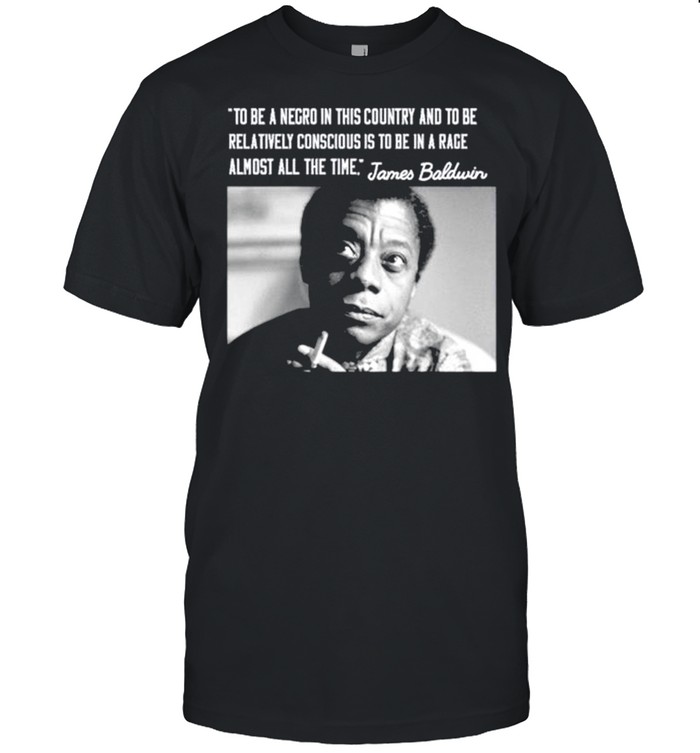 James Baldwin to be a negro in this country and to be relatively conscious is to be in a rage almost all the time shirt Classic Men's T-shirt