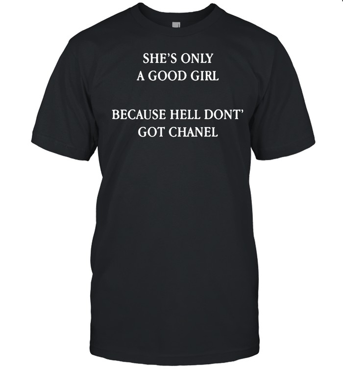 She’s only a good girl because hell don’t got chanel shirt