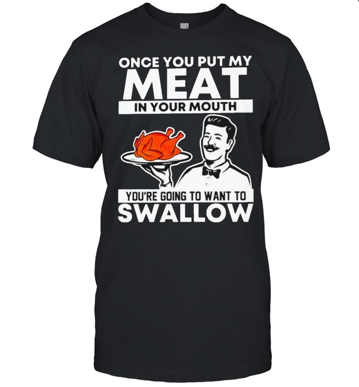 Thanksgiving turkey once you put my meat in your mouth shirt Classic Men's T-shirt