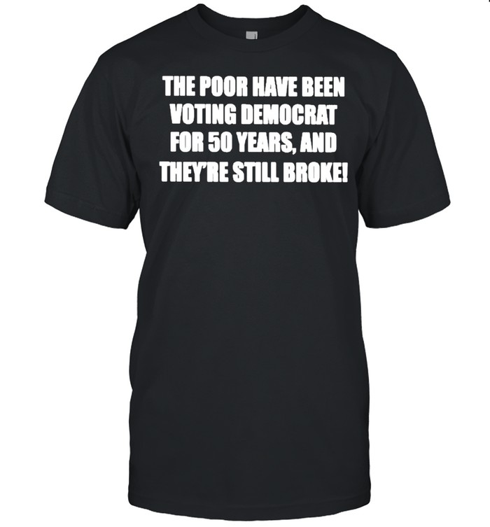 The poor have been voting democrat for 50 years and theyre still broke shirt Classic Men's T-shirt